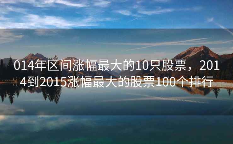 014年区间涨幅最大的10只股票，2014到2015涨幅最大的股票100个排行